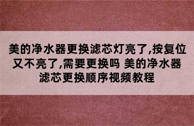 美的净水器更换滤芯灯亮了,按复位又不亮了,需要更换吗 美的净水器滤芯更换顺序视频教程